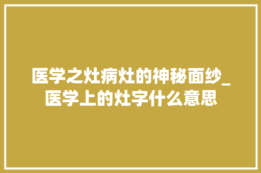医学之灶病灶的神秘面纱_医学上的灶字什么意思