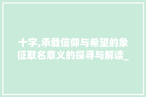 十字,承载信仰与希望的象征取名意义的探寻与解读_十字的取名意义是啥意思