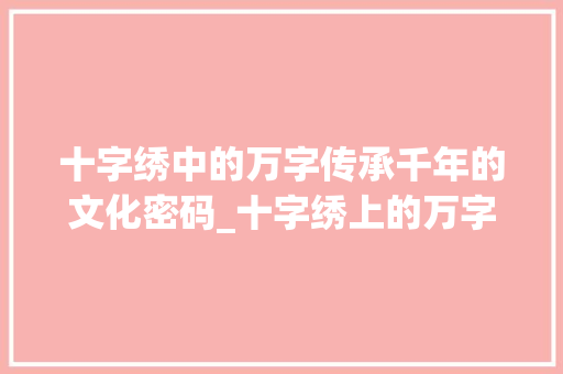 十字绣中的万字传承千年的文化密码_十字绣上的万字什么意思