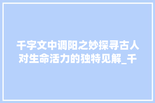 千字文中调阳之妙探寻古人对生命活力的独特见解_千字文中的调阳的意思