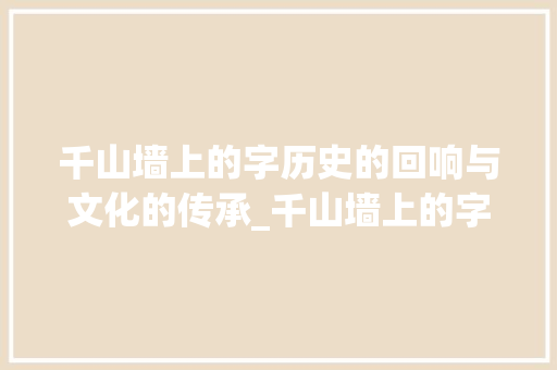 千山墙上的字历史的回响与文化的传承_千山墙上的字是什么意思