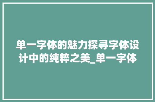 单一字体的魅力探寻字体设计中的纯粹之美_单一字体的字是什么意思
