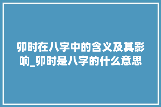 卯时在八字中的含义及其影响_卯时是八字的什么意思