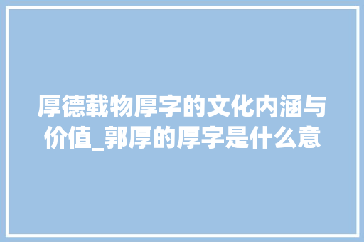 厚德载物厚字的文化内涵与价值_郭厚的厚字是什么意思