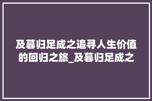 及暮归足成之追寻人生价值的回归之旅_及暮归足成之的字的意思