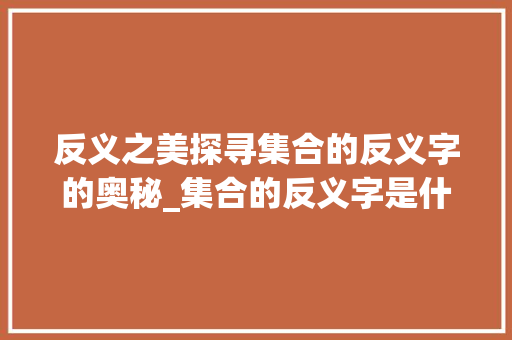 反义之美探寻集合的反义字的奥秘_集合的反义字是什么意思