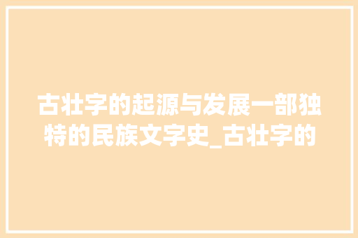 古壮字的起源与发展一部独特的民族文字史_古壮字的来历是什么意思