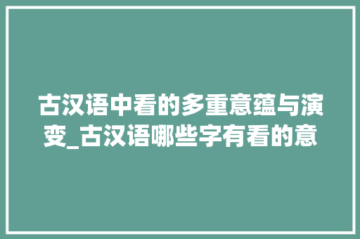 古汉语中看的多重意蕴与演变_古汉语哪些字有看的意思