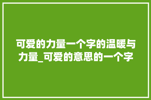 可爱的力量一个字的温暖与力量_可爱的意思的一个字