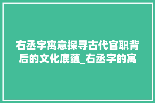 右丞字寓意探寻古代官职背后的文化底蕴_右丞字的寓意是什么意思