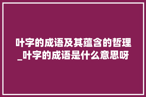叶字的成语及其蕴含的哲理_叶字的成语是什么意思呀