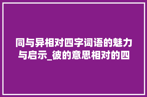 同与异相对四字词语的魅力与启示_彼的意思相对的四字词语
