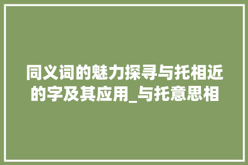 同义词的魅力探寻与托相近的字及其应用_与托意思相近的字有哪些