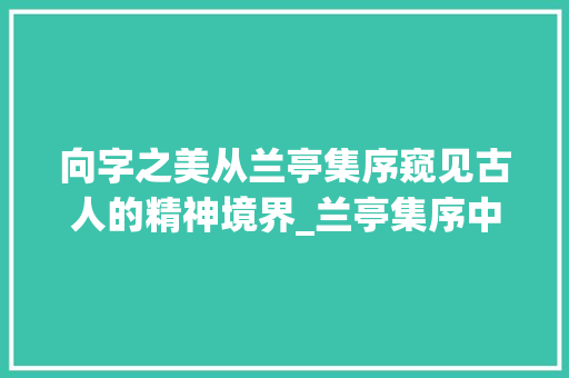 向字之美从兰亭集序窥见古人的精神境界_兰亭集序中的向字的意思