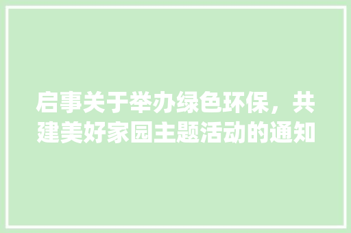 启事关于举办绿色环保，共建美好家园主题活动的通知_应用文启事启字的意思