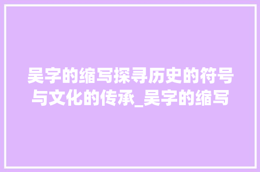 吴字的缩写探寻历史的符号与文化的传承_吴字的缩写是什么意思