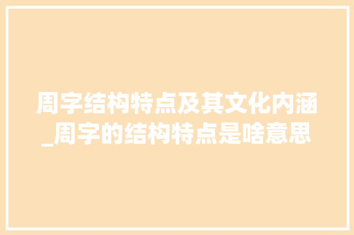 周字结构特点及其文化内涵_周字的结构特点是啥意思