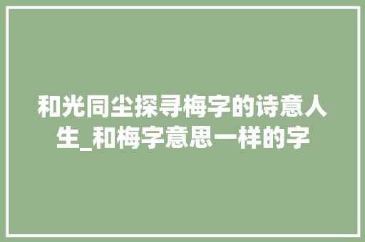 和光同尘探寻梅字的诗意人生_和梅字意思一样的字