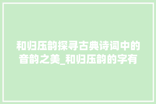 和归压韵探寻古典诗词中的音韵之美_和归压韵的字有什么意思