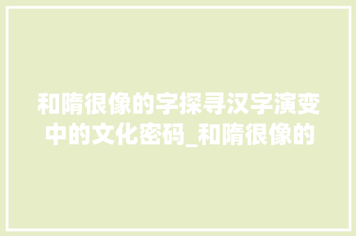 和隋很像的字探寻汉字演变中的文化密码_和隋很像的字是什么意思