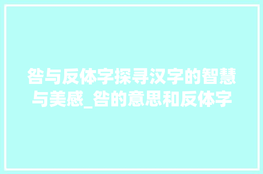 咎与反体字探寻汉字的智慧与美感_咎的意思和反体字写法