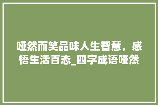 哑然而笑品味人生智慧，感悟生活百态_四字成语哑然而笑的意思