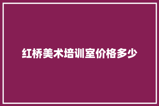 红桥美术培训室价格多少