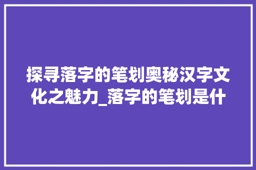 探寻落字的笔划奥秘汉字文化之魅力_落字的笔划是什么意思啊