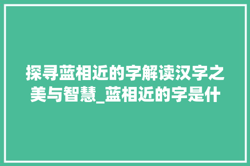 探寻蓝相近的字解读汉字之美与智慧_蓝相近的字是什么意思啊