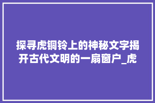 探寻虎铜铃上的神秘文字揭开古代文明的一扇窗户_虎铜铃上的字是什么意思