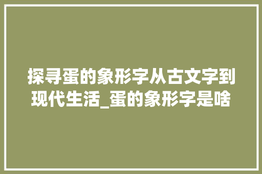 探寻蛋的象形字从古文字到现代生活_蛋的象形字是啥意思啊