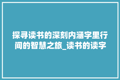探寻读书的深刻内涵字里行间的智慧之旅_读书的读字是什么意思