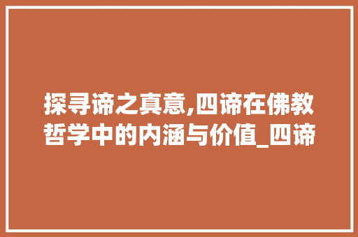 探寻谛之真意,四谛在佛教哲学中的内涵与价值_四谛的谛字什么意思