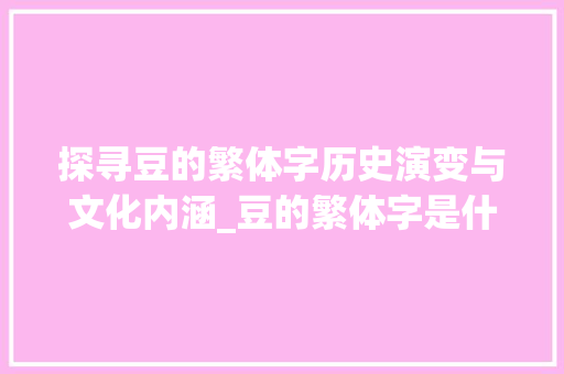 探寻豆的繁体字历史演变与文化内涵_豆的繁体字是什么意思