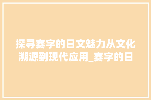 探寻赛字的日文魅力从文化溯源到现代应用_赛字的日文名是什么意思