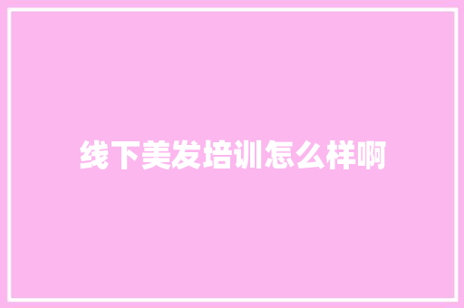 线下美发培训怎么样啊