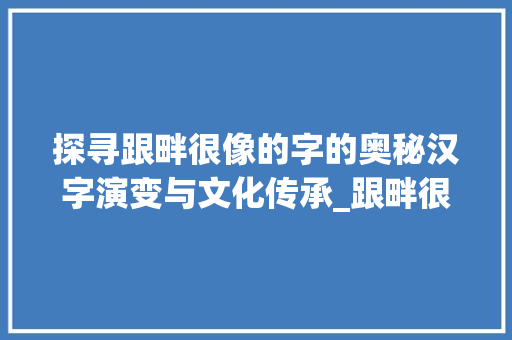 探寻跟畔很像的字的奥秘汉字演变与文化传承_跟畔很像的字念什么意思 范文之家