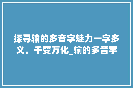 探寻输的多音字魅力一字多义，千变万化_输的多音字是什么意思