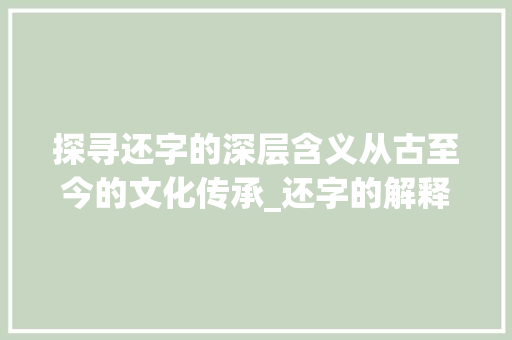 探寻还字的深层含义从古至今的文化传承_还字的解释是什么意思