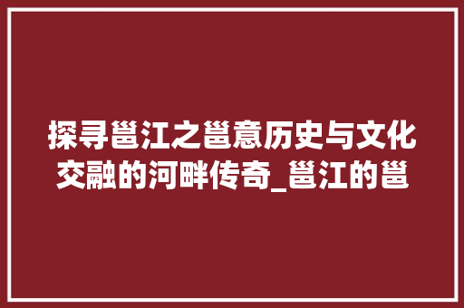 探寻邕江之邕意历史与文化交融的河畔传奇_邕江的邕字是什么意思啊