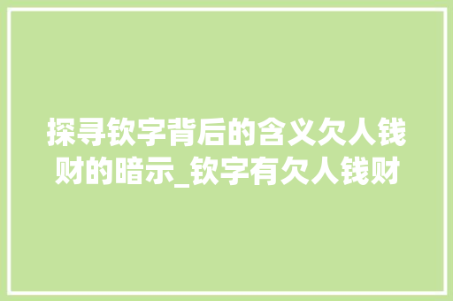 探寻钦字背后的含义欠人钱财的暗示_钦字有欠人钱财的意思吗