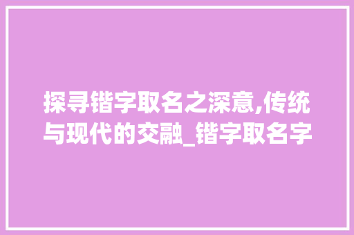 探寻锴字取名之深意,传统与现代的交融_锴字取名字的意思是什么