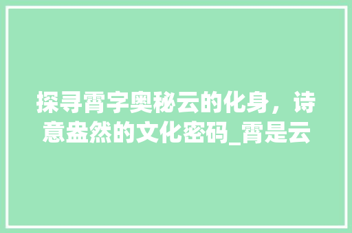 探寻霄字奥秘云的化身，诗意盎然的文化密码_霄是云的意思吗是什么字