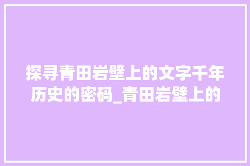 探寻青田岩壁上的文字千年历史的密码_青田岩壁上的字是什么意思