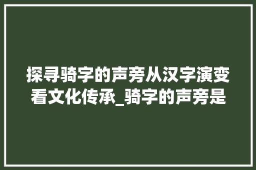 探寻骑字的声旁从汉字演变看文化传承_骑字的声旁是什么意思