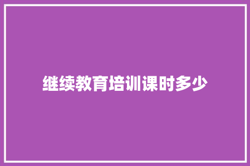 继续教育培训课时多少