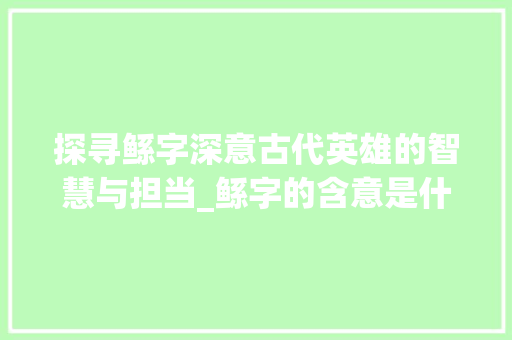 探寻鲧字深意古代英雄的智慧与担当_鲧字的含意是什么意思
