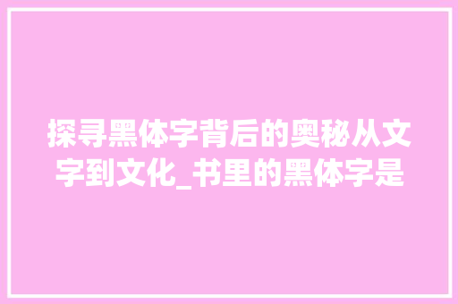 探寻黑体字背后的奥秘从文字到文化_书里的黑体字是什么意思