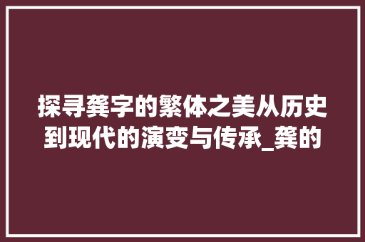 探寻龚字的繁体之美从历史到现代的演变与传承_龚的繁体字是什么意思