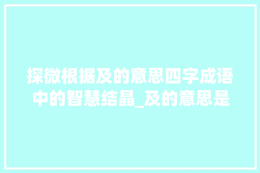 探微根据及的意思四字成语中的智慧结晶_及的意思是到的四字成语
